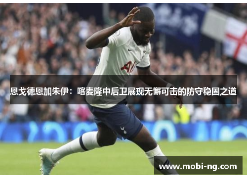 恩戈德恩加朱伊：喀麦隆中后卫展现无懈可击的防守稳固之道