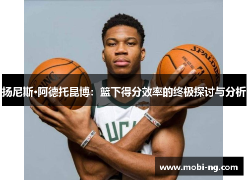 扬尼斯·阿德托昆博：篮下得分效率的终极探讨与分析
