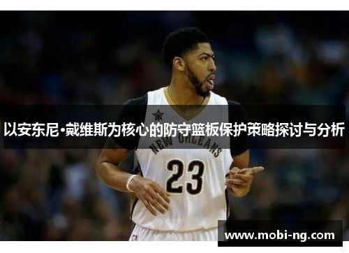 以安东尼·戴维斯为核心的防守篮板保护策略探讨与分析