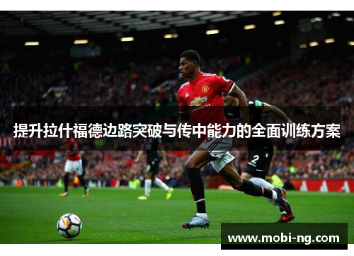 提升拉什福德边路突破与传中能力的全面训练方案