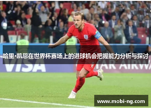 哈里·凯恩在世界杯赛场上的进球机会把握能力分析与探讨