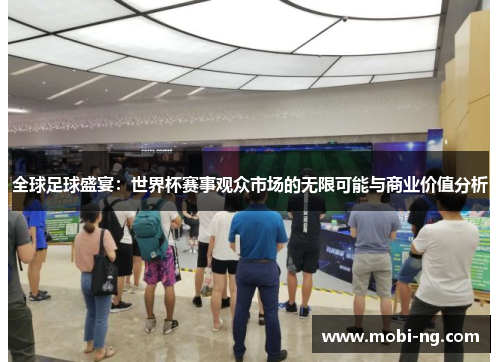 全球足球盛宴：世界杯赛事观众市场的无限可能与商业价值分析