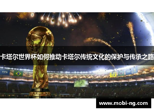 卡塔尔世界杯如何推动卡塔尔传统文化的保护与传承之路