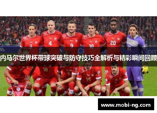 内马尔世界杯带球突破与防守技巧全解析与精彩瞬间回顾