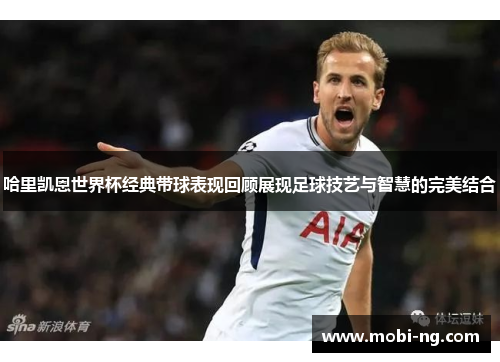 哈里凯恩世界杯经典带球表现回顾展现足球技艺与智慧的完美结合