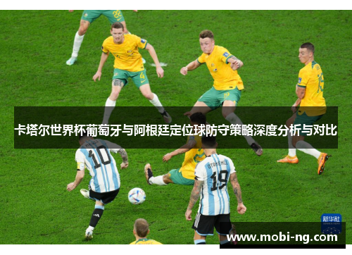 卡塔尔世界杯葡萄牙与阿根廷定位球防守策略深度分析与对比