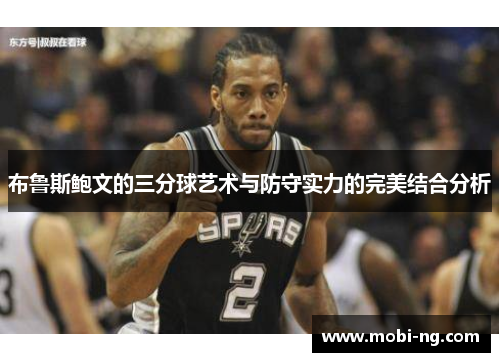布鲁斯鲍文的三分球艺术与防守实力的完美结合分析