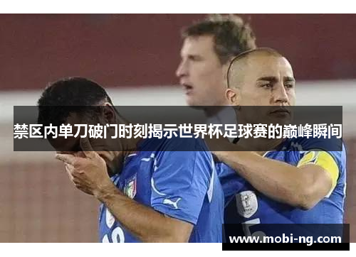 禁区内单刀破门时刻揭示世界杯足球赛的巅峰瞬间