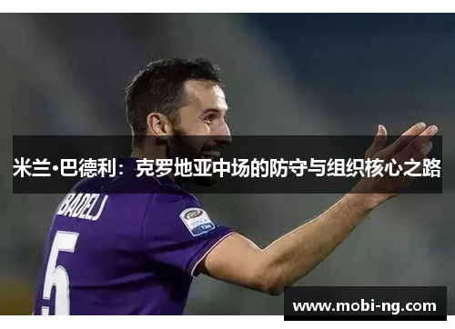 米兰·巴德利：克罗地亚中场的防守与组织核心之路