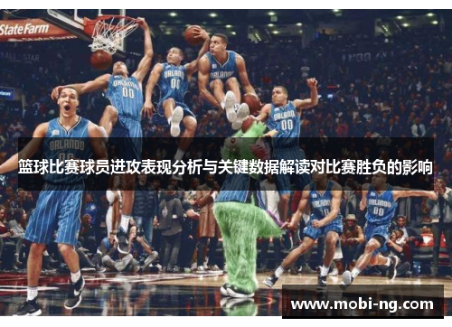 篮球比赛球员进攻表现分析与关键数据解读对比赛胜负的影响