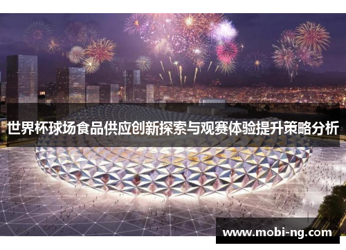 世界杯球场食品供应创新探索与观赛体验提升策略分析