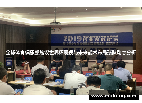 全球体育俱乐部热议世界杯表现与未来战术布局球队动态分析