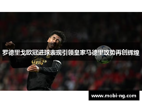 罗德里戈欧冠进球表现引领皇家马德里攻势再创辉煌