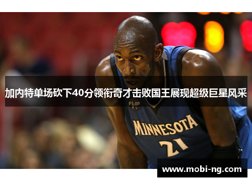加内特单场砍下40分领衔奇才击败国王展现超级巨星风采
