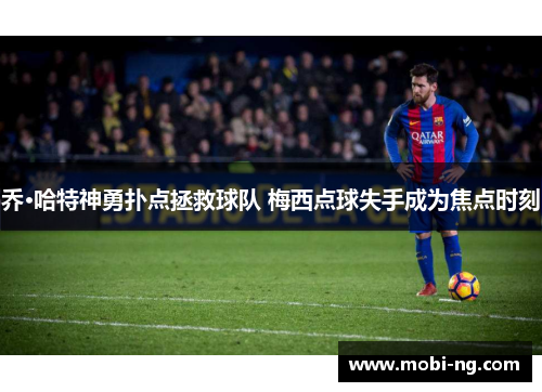 乔·哈特神勇扑点拯救球队 梅西点球失手成为焦点时刻