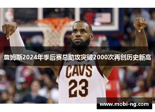 詹姆斯2024年季后赛总助攻突破2000次再创历史新高