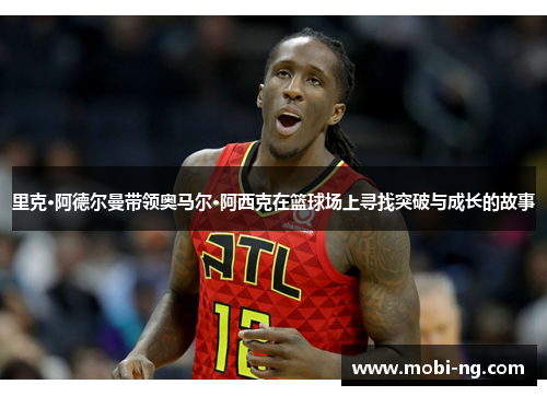 里克·阿德尔曼带领奥马尔·阿西克在篮球场上寻找突破与成长的故事