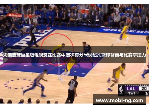 凭借篮球巨星敏锐嗅觉在比赛中屡次得分展现超凡篮球智商与比赛掌控力