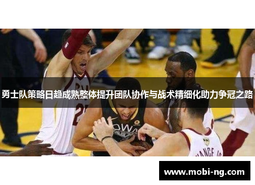 勇士队策略日趋成熟整体提升团队协作与战术精细化助力争冠之路