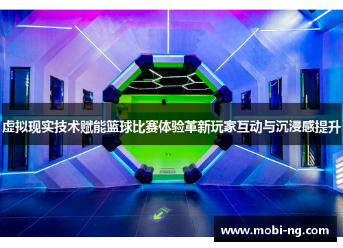 虚拟现实技术赋能篮球比赛体验革新玩家互动与沉浸感提升