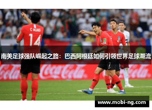 南美足球强队崛起之路：巴西阿根廷如何引领世界足球潮流