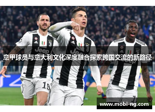 意甲球员与意大利文化深度融合探索跨国交流的新路径