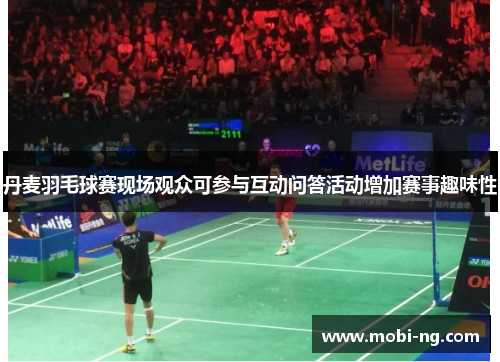 丹麦羽毛球赛现场观众可参与互动问答活动增加赛事趣味性
