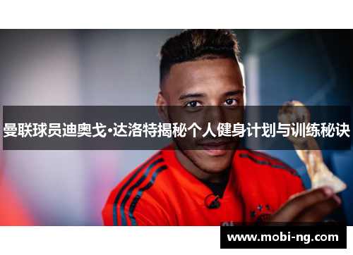 曼联球员迪奥戈·达洛特揭秘个人健身计划与训练秘诀
