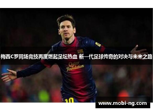 梅西C罗同场竞技再度燃起足坛热血 新一代足球传奇的对决与未来之路