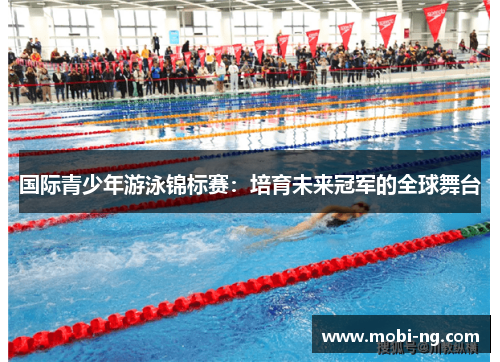 国际青少年游泳锦标赛：培育未来冠军的全球舞台