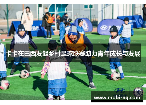 卡卡在巴西发起乡村足球联赛助力青年成长与发展