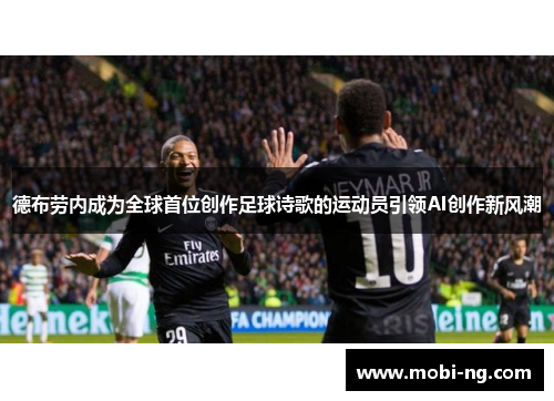 德布劳内成为全球首位创作足球诗歌的运动员引领AI创作新风潮