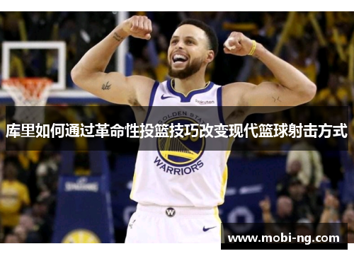 库里如何通过革命性投篮技巧改变现代篮球射击方式