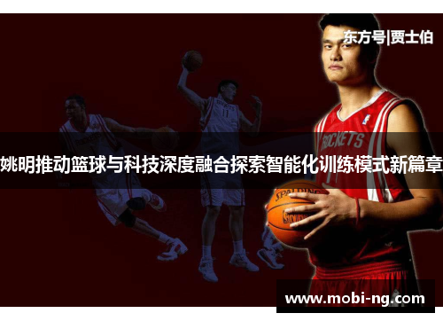 姚明推动篮球与科技深度融合探索智能化训练模式新篇章