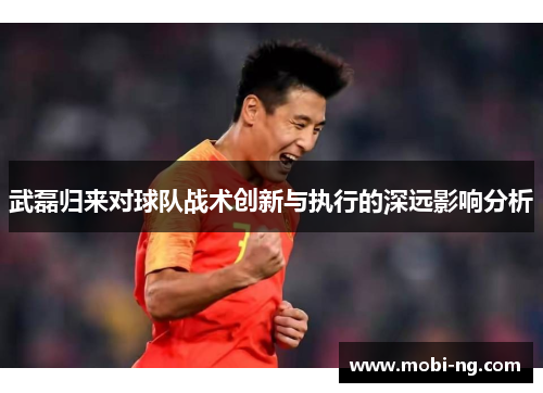 武磊归来对球队战术创新与执行的深远影响分析