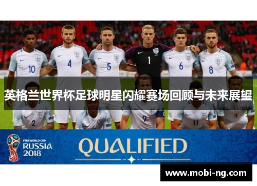 英格兰世界杯足球明星闪耀赛场回顾与未来展望