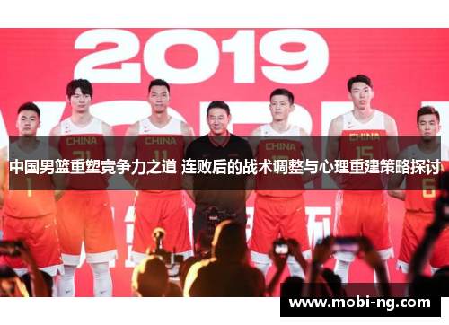 中国男篮重塑竞争力之道 连败后的战术调整与心理重建策略探讨