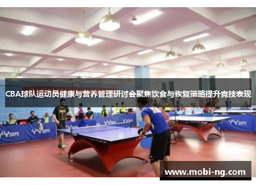 CBA球队运动员健康与营养管理研讨会聚焦饮食与恢复策略提升竞技表现