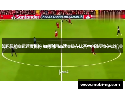 姆巴佩的奥运速度揭秘 如何利用高速突破在比赛中创造更多进攻机会