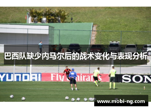 巴西队缺少内马尔后的战术变化与表现分析