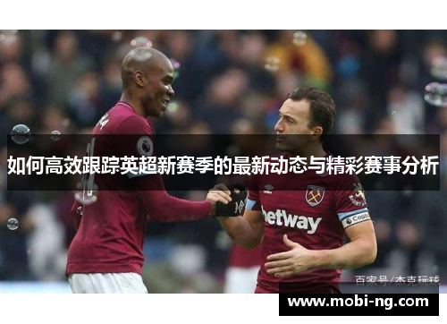 如何高效跟踪英超新赛季的最新动态与精彩赛事分析