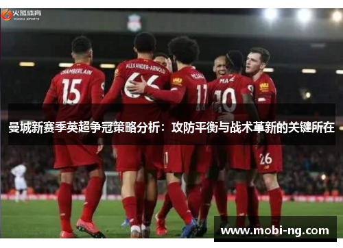 曼城新赛季英超争冠策略分析：攻防平衡与战术革新的关键所在