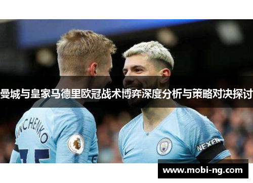曼城与皇家马德里欧冠战术博弈深度分析与策略对决探讨