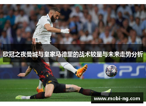 欧冠之夜曼城与皇家马德里的战术较量与未来走势分析