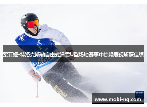 索菲娅·特洛克斯勒自由式滑雪U型场地赛事中惊艳表现斩获佳绩