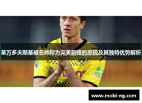 莱万多夫斯基被名帅称为完美前锋的原因及其独特优势解析