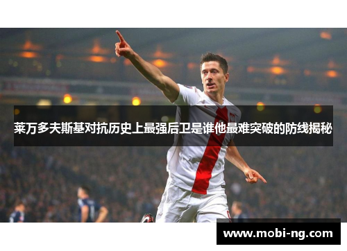 莱万多夫斯基对抗历史上最强后卫是谁他最难突破的防线揭秘