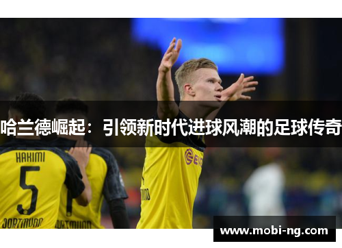 哈兰德崛起：引领新时代进球风潮的足球传奇