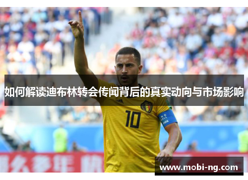 如何解读迪布林转会传闻背后的真实动向与市场影响