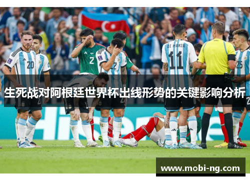 生死战对阿根廷世界杯出线形势的关键影响分析